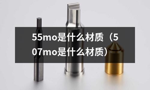55mo是什么材質（507mo是什么材質）