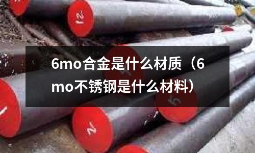 6mo合金是什么材質（6mo不銹鋼是什么材料）
