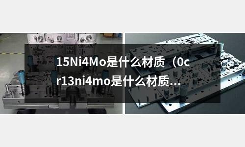 15Ni4Mo是什么材質（0cr13ni4mo是什么材質）