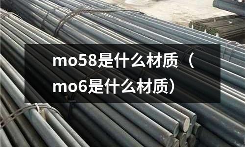mo58是什么材質（mo6是什么材質）