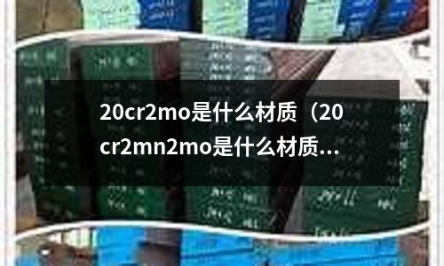 20cr2mo是什么材質（20cr2mn2mo是什么材質）