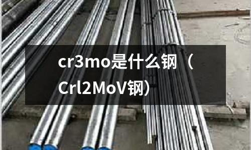 cr3mo是什么鋼(Crl2MoV鋼)