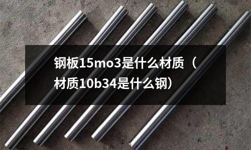 鋼板15mo3是什么材質（材質10b34是什么鋼）