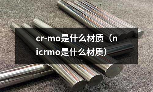 cr-mo是什么材質(nicrmo是什么材質)