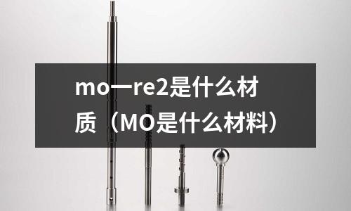 mo一re2是什么材質(zhì)（MO是什么材料）
