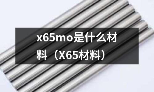 x65mo是什么材料(X65材料)