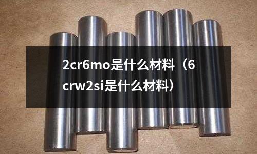 2cr6mo是什么材料（6crw2si是什么材料）