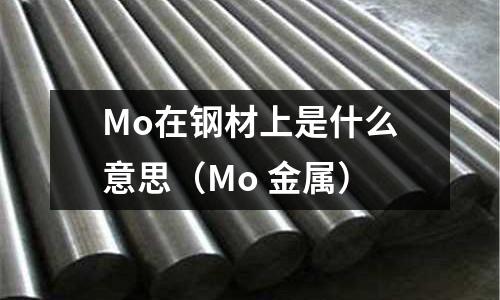 Mo在鋼材上是什么意思（Mo 金屬）