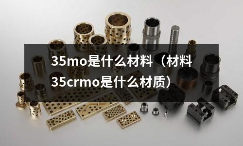 35mo是什么材料（材料35crmo是什么材質）