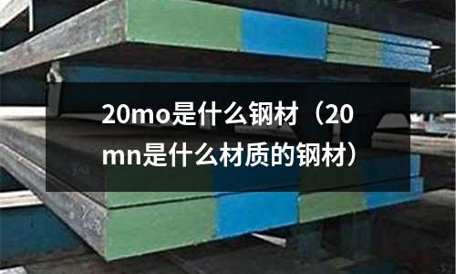 20mo是什么鋼材（20mn是什么材質的鋼材）