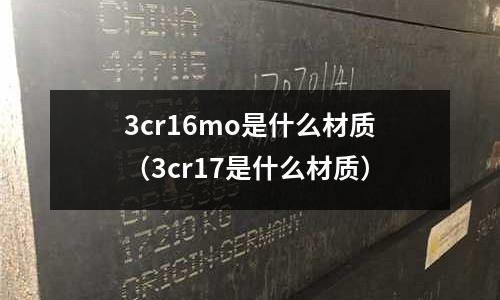 3cr16mo是什么材質(zhì)（3cr17是什么材質(zhì)）