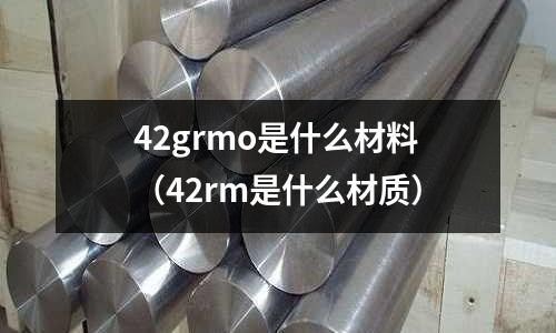42grmo是什么材料（42rm是什么材質）