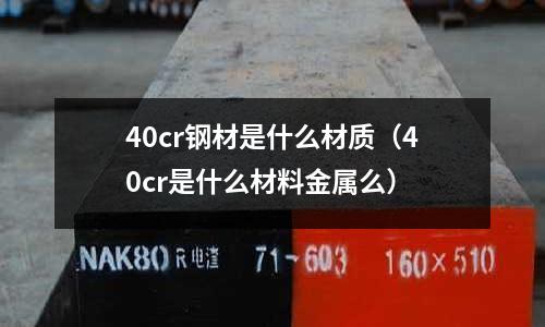 40cr鋼材是什么材質（40cr是什么材料金屬么）