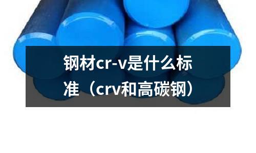 鋼材cr-v是什么標準（crv和高碳鋼）