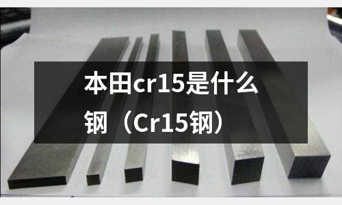 本田cr15是什么鋼（Cr15鋼）