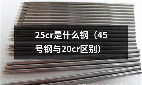 25cr是什么鋼（45號鋼與20cr區別）
