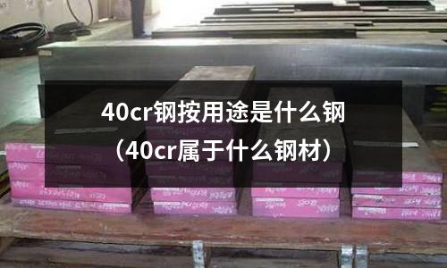 40cr鋼按用途是什么鋼（40cr屬于什么鋼材）