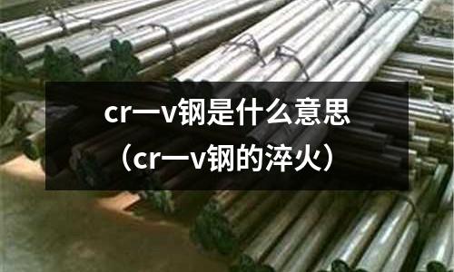 cr一v鋼是什么意思(cr一v鋼的淬火)