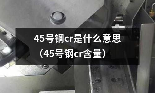 45號鋼cr是什么意思(45號鋼cr含量)
