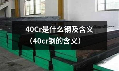 40Cr是什么鋼及含義（40cr鋼的含義）