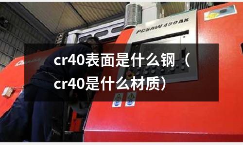 cr40表面是什么鋼(cr40是什么材質)