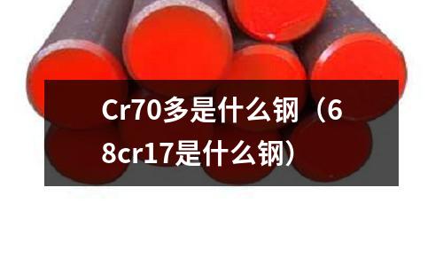 Cr70多是什么鋼(68cr17是什么鋼)