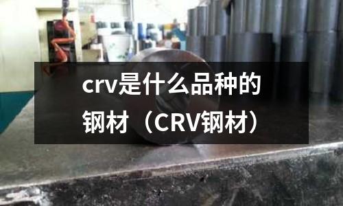 crv是什么品種的鋼材（CRV鋼材）