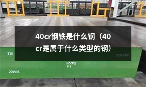 40cr鋼鐵是什么鋼(40cr是屬于什么類型的鋼)