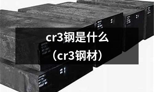 cr3鋼是什么（cr3鋼材）