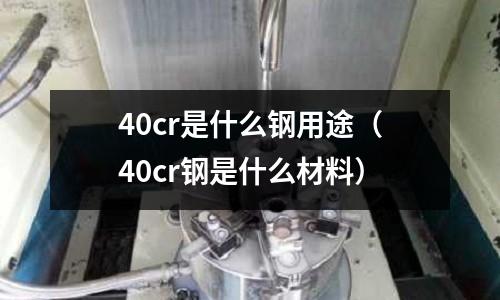 40cr是什么鋼用途（40cr鋼是什么材料）