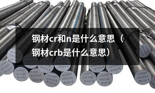 鋼材cr和n是什么意思（鋼材crb是什么意思）