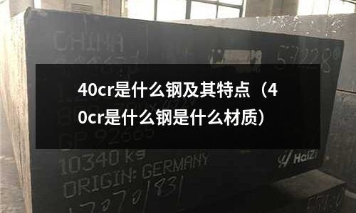 40cr是什么鋼及其特點(diǎn)（40cr是什么鋼是什么材質(zhì)）