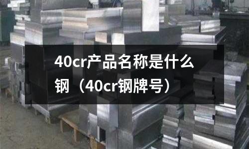 40cr產品名稱是什么鋼（40cr鋼牌號）