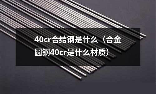 40cr合結鋼是什么（合金圓鋼40cr是什么材質）