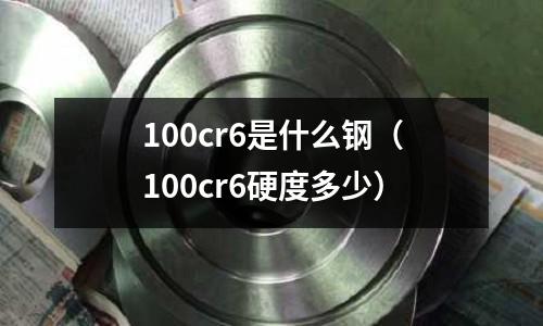 100cr6是什么鋼（100cr6硬度多少）
