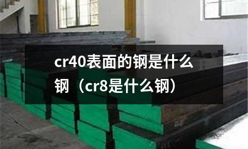 cr40表面的鋼是什么鋼（cr8是什么鋼）