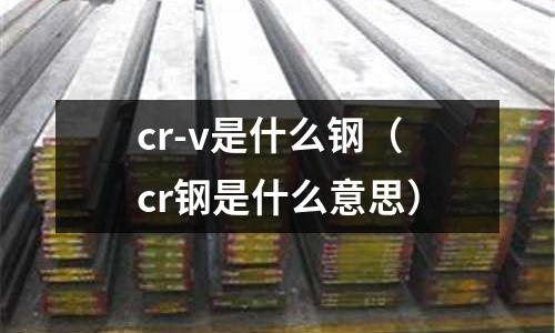 cr-v是什么鋼（cr鋼是什么意思）