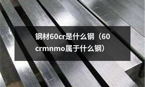 鋼材60cr是什么鋼(60crmnmo屬于什么鋼)