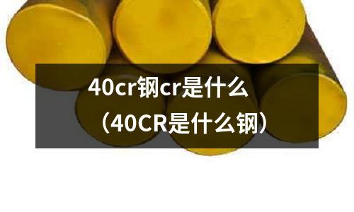 40cr鋼cr是什么(40CR是什么鋼)
