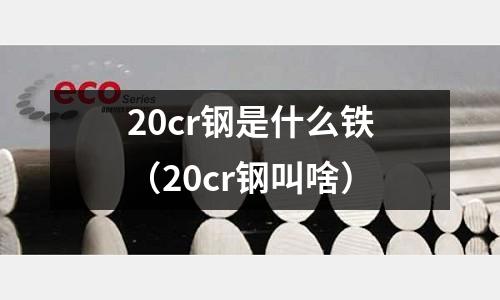20cr鋼是什么鐵(20cr鋼叫啥)
