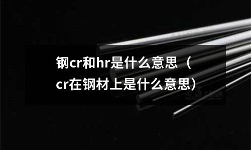 鋼cr和hr是什么意思(cr在鋼材上是什么意思)