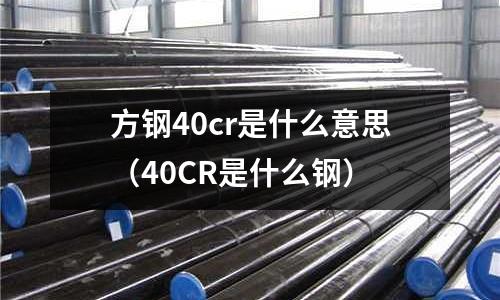 方鋼40cr是什么意思(40CR是什么鋼)