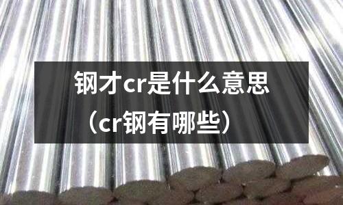 鋼才cr是什么意思(cr鋼有哪些)