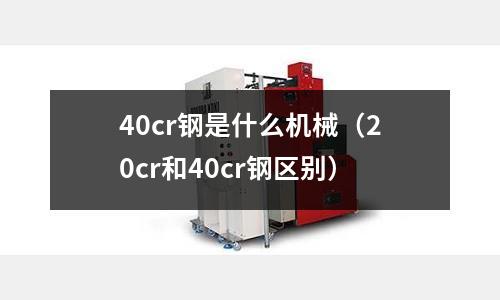 40cr鋼是什么機械(20cr和40cr鋼區別)