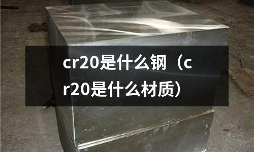 cr20是什么鋼（cr20是什么材質）