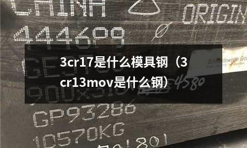3cr17是什么模具鋼(3cr13mov是什么鋼)