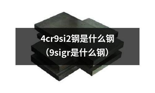 4cr9si2鋼是什么鋼（9sigr是什么鋼）