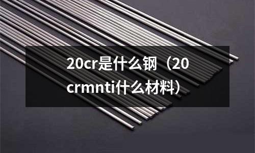 20cr是什么鋼(20crmnti什么材料)