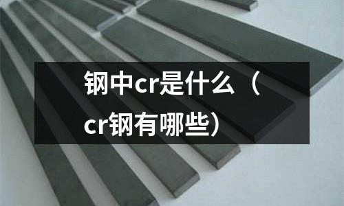 鋼中cr是什么(cr鋼有哪些)