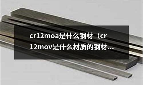 cr12moa是什么鋼材（cr12mov是什么材質的鋼材）